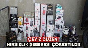 Çeyiz düzen hırsızlık şebekesi çökertildi!