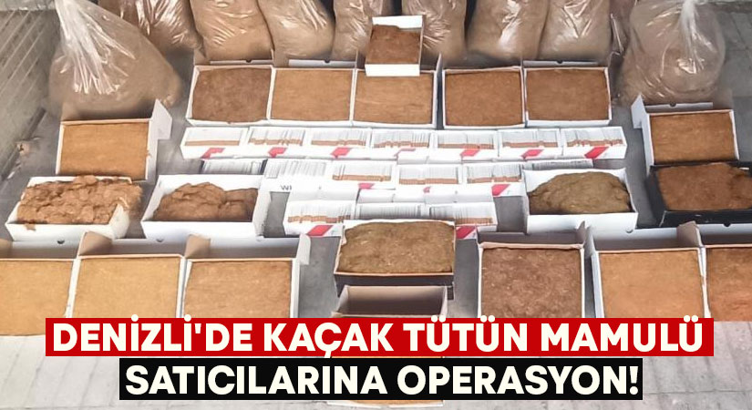 Denizli’de kaçak tütün mamulü satıcılarına operasyon!