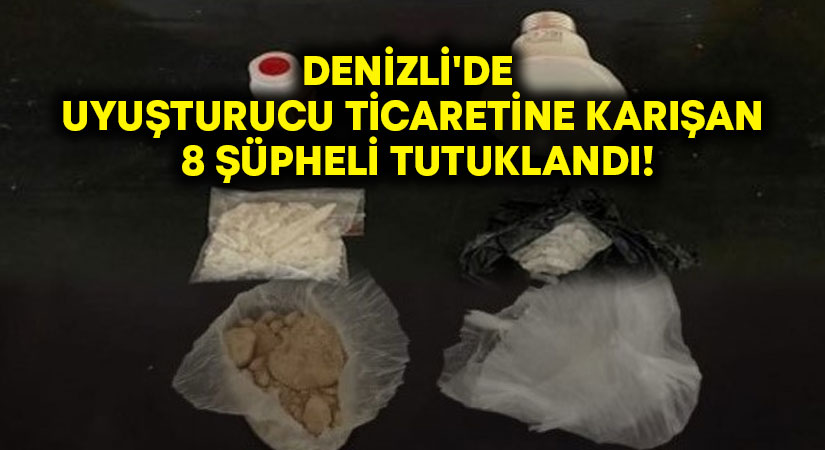 Denizli’de uyuşturucu ticaretine karışan 8 şüpheli tutuklandı!