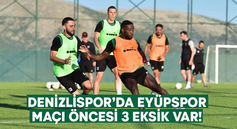 Denizlispor’da Eyüpspor maçı öncesi 3 eksik var!