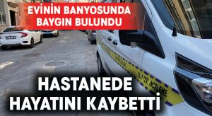 Evinde baygın bulunan kadın hastanede hayatını kaybetti