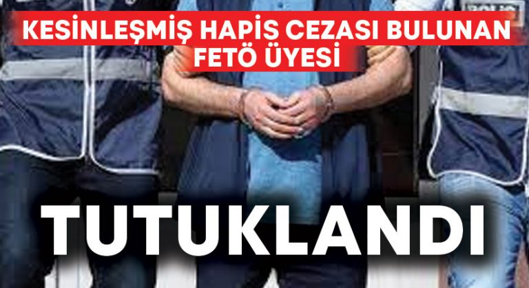 Kesinleşmiş hapis cezası olan FETÖ’cü tutuklandı