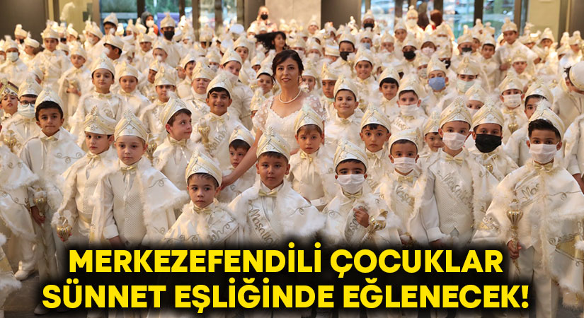 Merkezefendili çocuklar sünnet eşliğinde eğlenecek! 