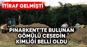 Pınarkent’te bulunan gömülü cesedin kimliği belli oldu