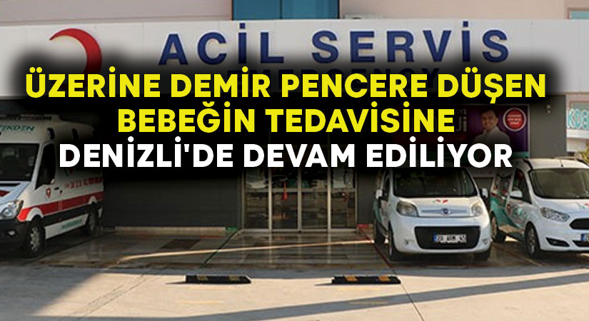 Üzerine demir pencere düşen bebeğin tedavisine Denizli’de devam ediliyor