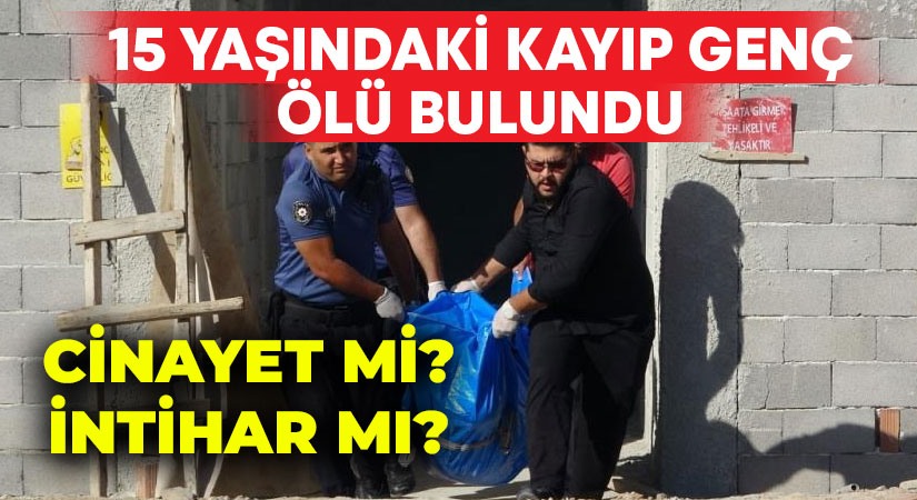 15 yaşındaki kayıp genç ölü bulundu