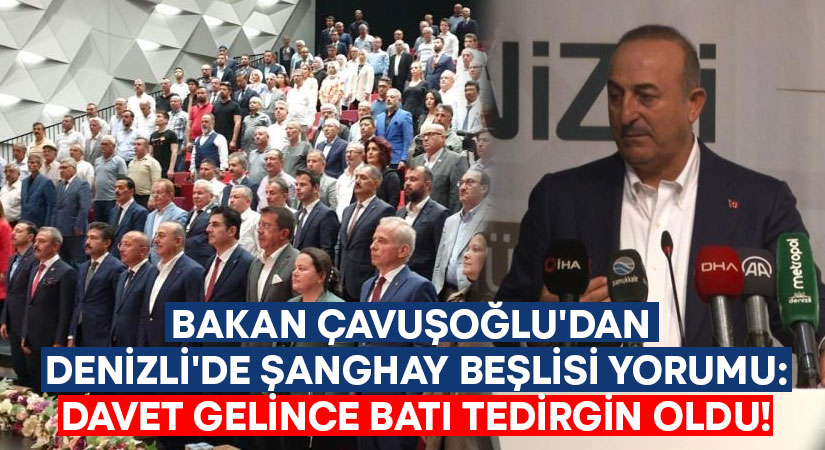 Bakan Çavuşoğlu’dan Denizli’de Şanghay Beşlisi yorumu: Davet gelince batı tedirgin oldu!