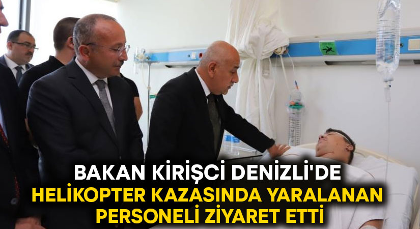 Bakan Kirişci Denizli’de.. Helikopter kazasında yaralanan personeli ziyaret etti