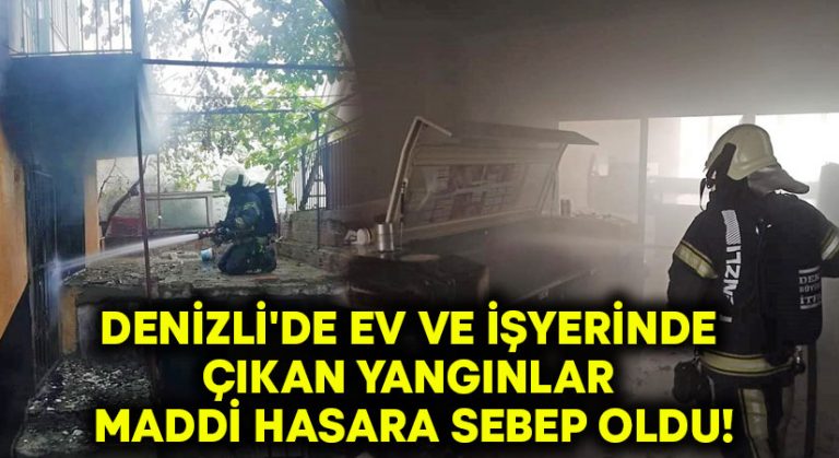 Denizli’de ev ve işyerinde çıkan yangınlar maddi hasara sebep oldu!