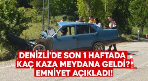 Denizli’de son 1 haftada kaç kaza meydana geldi? Emniyet açıkladı!