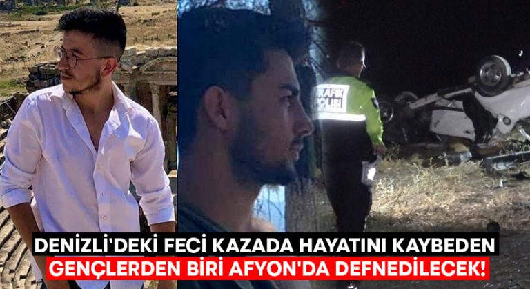 Denizli’deki feci kazada hayatını kaybeden gençlerden biri Afyon’da defnedilecek!