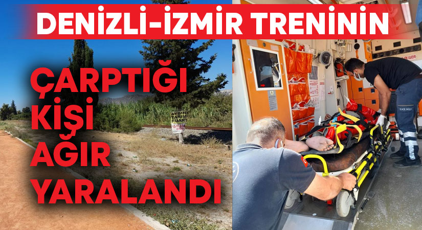 Denizli-İzmir seferi yapan trenin çarptığı kişi ağır yaralandı