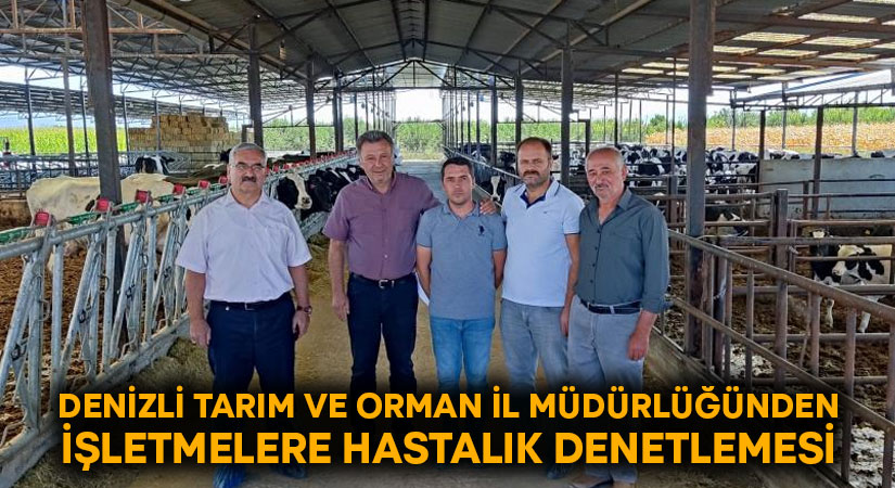 Denizli Tarım ve Orman İl Müdürlüğü’nden işletmelere hastalık denetlemesi!