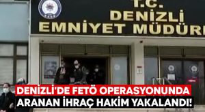 Denizli’de FETÖ Operasyonunda aranan ihraç hakim yakalandı!