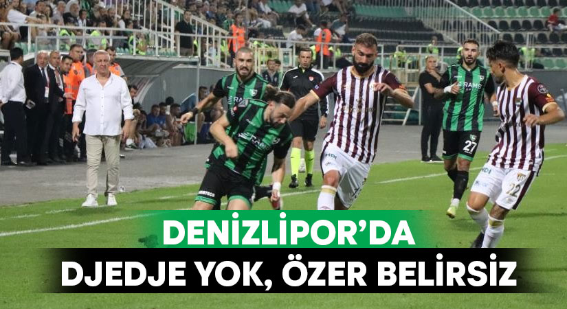 Denizlispor’da Djedje yok, Özer belirsiz