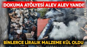 Dokuma atölyesi alev alev yandı! Binlerce liralık malzeme kül oldu