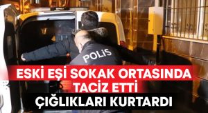 Eski eşi tarafından sokak ortasında tacize uğradı