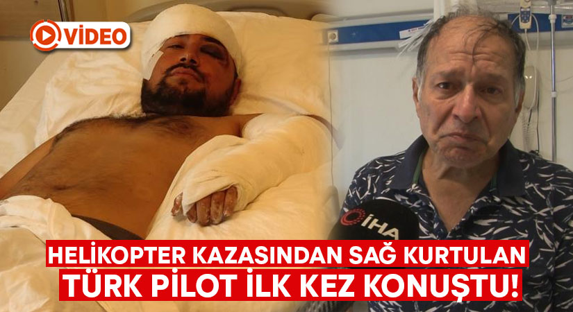 Helikopter kazasından sağ kurtulan Türk pilot ilk kez konuştu!