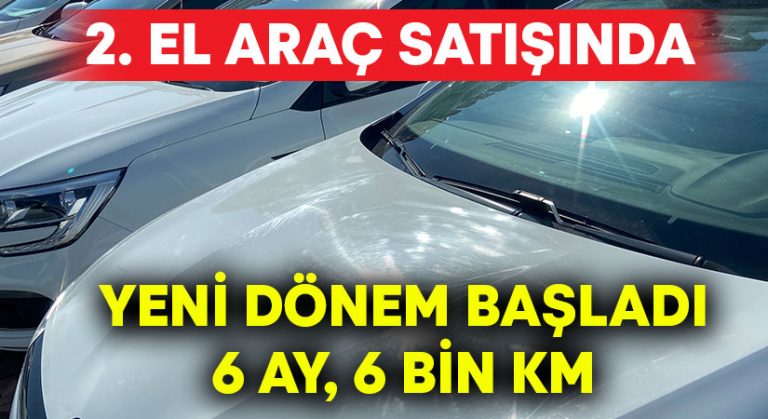 İkinci el araçlarda 6 ay 6 bin kilometre şartı başladı