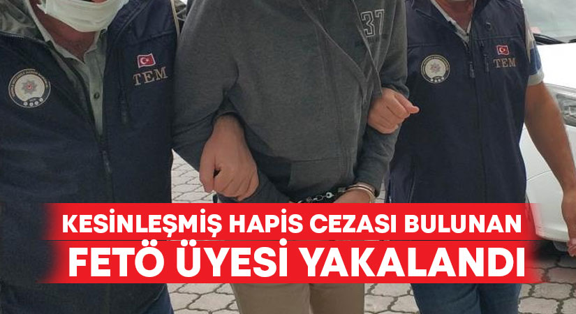 Kesinleşmiş hapis cezası bulunan FETÖ üyesi yakalandı