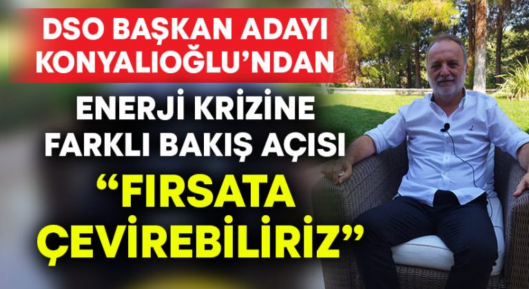 Konyalıoğlu’ndan enerji krizine farklı bakış açısı: “Fırsata çevirebiliriz”