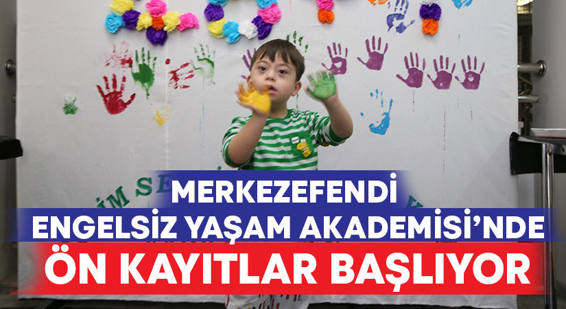 Merkezefendi Engelsiz Yaşam Akademisi’nde Ön Kayıtlar Başlıyor