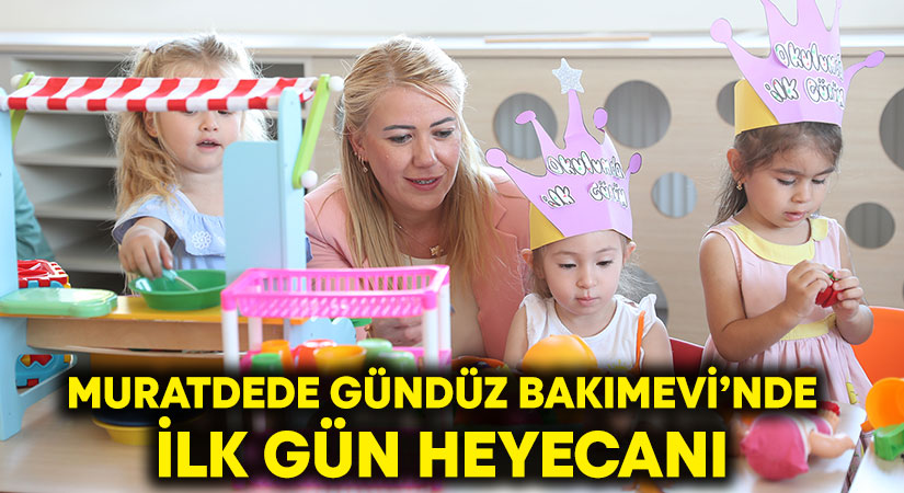 Muratdede Gündüz Bakımevi’nde ilk gün heyecanı