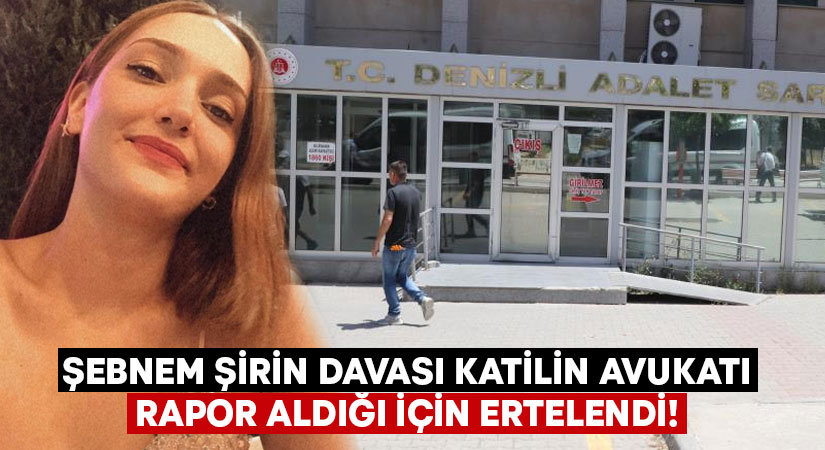 Şebnem Şirin davası katilin avukatı rapor aldığı için ertelendi!