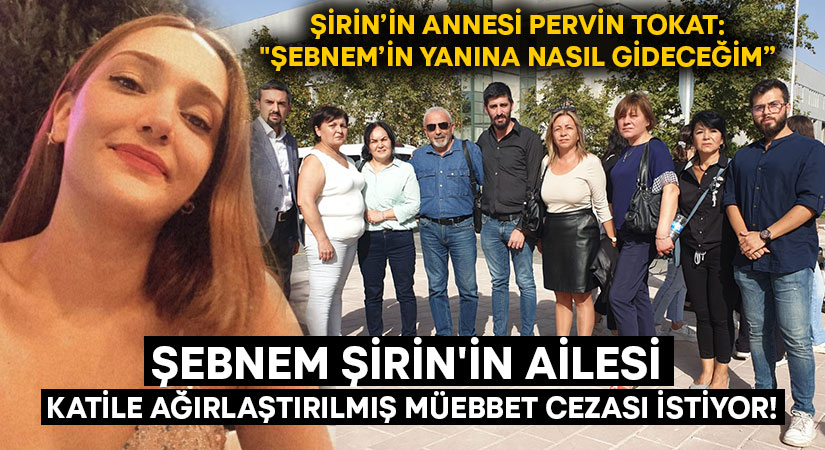 Şebnem Şirin’in ailesi katile ağırlaştırılmış müebbet cezası istiyor!