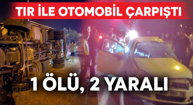 Tır ile otomobil çarpıştı: 1 ölü, 2 yaralı