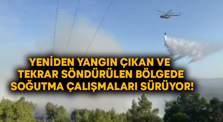 Yeniden yangın çıkan ve söndürülen bölgede soğutma çalışmaları sürüyor!