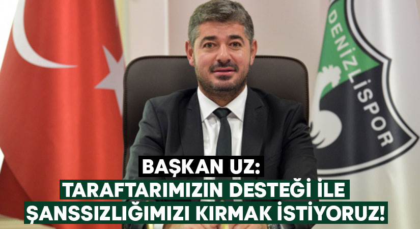 Başkan Uz: Taraftarımızın desteği ile şanssızlığımızı kırmak istiyoruz!