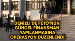 Denizli’de FETÖ’nün güncel finansman yapılanmasına operasyon düzenlendi!