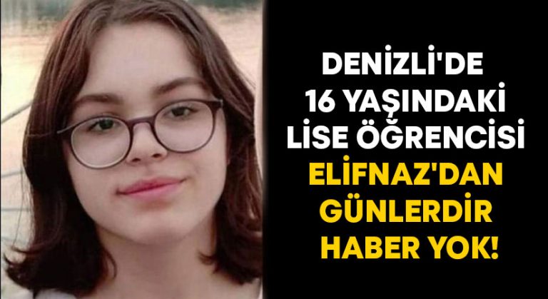 Denizli’de 16 yaşındaki lise öğrencisi Elifnaz’dan günlerdir haber yok!