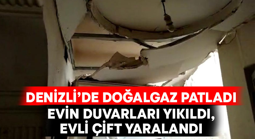 Denizli’de doğalgaz patladı.. Evin duvarları yıkıldı, çift yaralandı