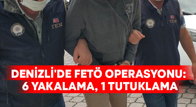 Denizli’de FETÖ operasyonu: 6 yakalama