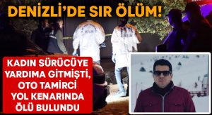 Denizli’de sır ölüm! Kadın sürücüye yardıma gitmişti, oto tamirci yol kenarında ölü bulundu