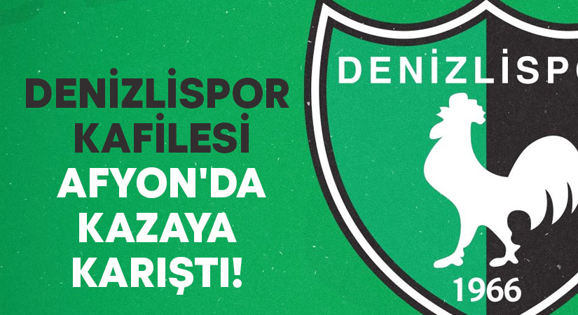 Denizlispor kafilesi Afyon’da kazaya karıştı!