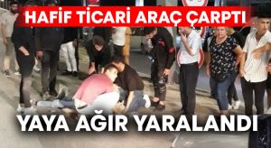 Hafif ticari aracın çarptığı yaya ağır yaralandı