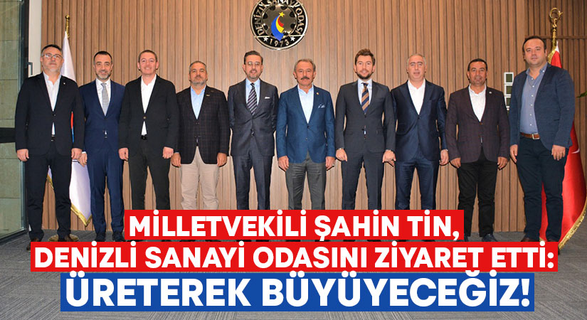 Milletvekili Şahin Tin, Denizli Sanayi Odasını ziyaret etti: Üreterek büyüyeceğiz!