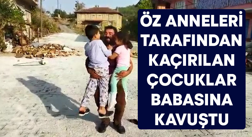 Öz anneleri tarafından kaçırılan çocuklar babasına kavuştu