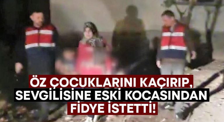 Öz çocuklarını kaçırıp, sevgilisine eski kocasından fidye istetti!