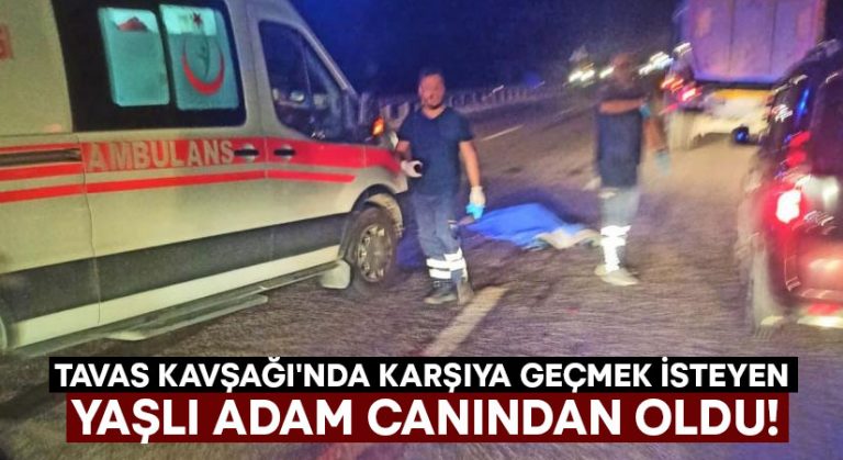 Tavas Kavşağı’nda karşıya geçmek isteyen yaşlı adam canından oldu!