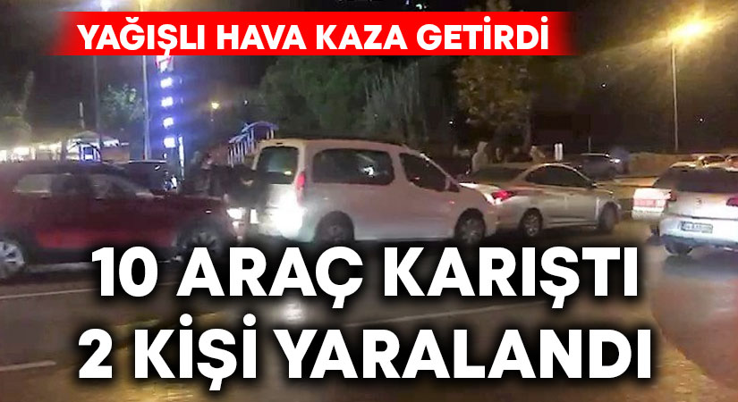 Yağışın ardından 10 aracın karıştığı zincirleme kazada 2 kişi yaralandı