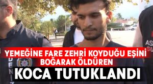 Yemeğine fare zehri koyduğu eşini boğarak öldüren koca tutuklandı