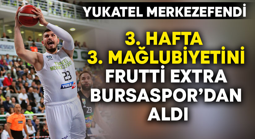 Yukatel Merkezefendi 3. mağlubiyetini Frutti Extra Bursaspor’dan aldı