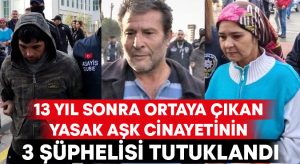 13 yıl sonra ortaya çıkan yasak aşk cinayetinin 3 şüphelisi tutuklandı