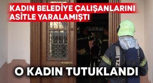 2 kadın belediye çalışanını asitle yaralayan kadın tutuklandı