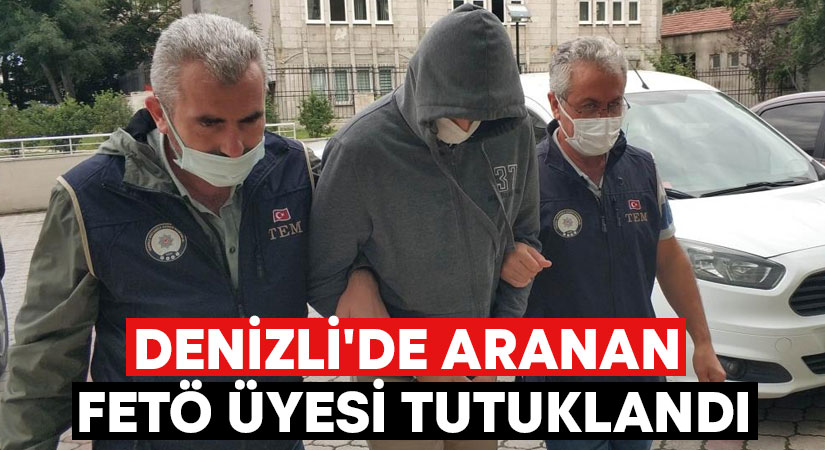 Denizli’de aranan FETÖ üyesi tutuklandı