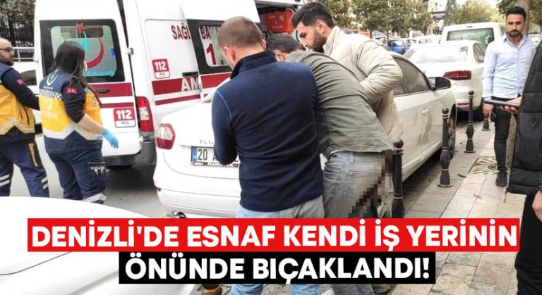 Denizli’de esnaf kendi iş yerinin önünde bıçaklandı!